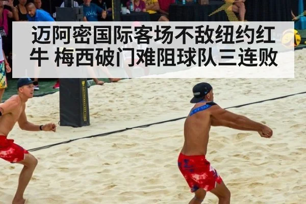 迈阿密国际客场不敌纽约红牛 梅西破门难阻球队三连败