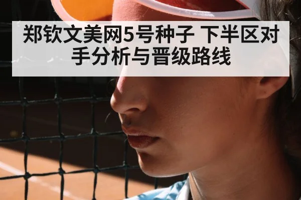 郑钦文美网5号种子 下半区对手分析与晋级路线