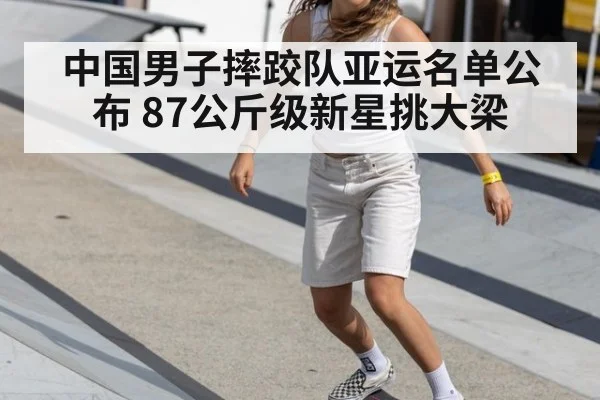 中国男子摔跤队亚运名单公布 87公斤级新星挑大梁