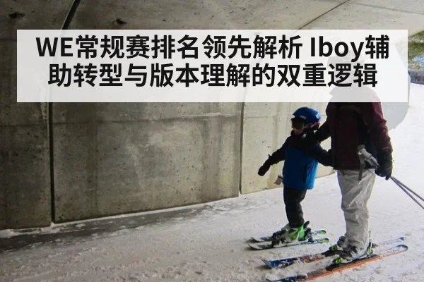 WE常规赛排名领先解析 Iboy辅助转型与版本理解的双重逻辑
